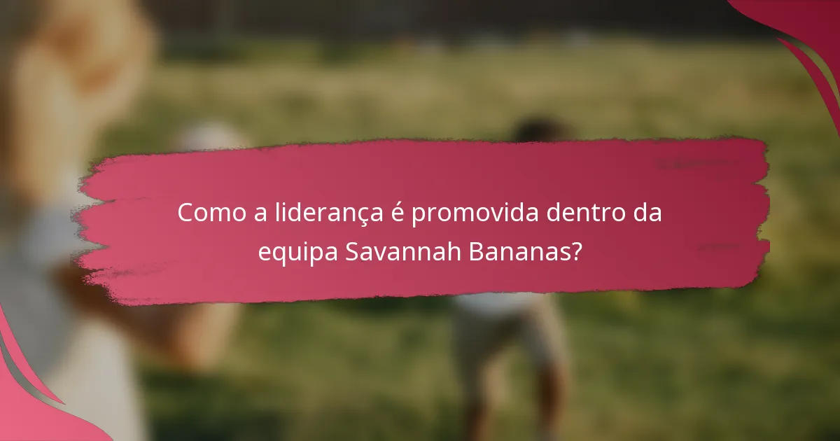 Como a liderança é promovida dentro da equipa Savannah Bananas?