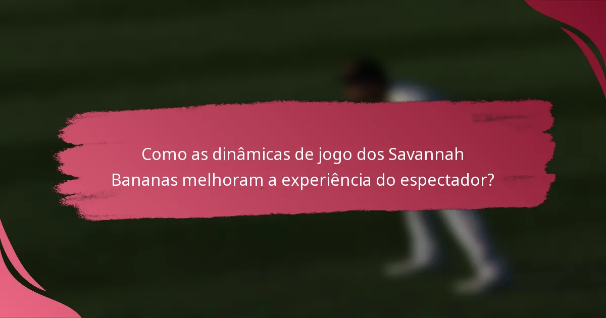 Como as dinâmicas de jogo dos Savannah Bananas melhoram a experiência do espectador?