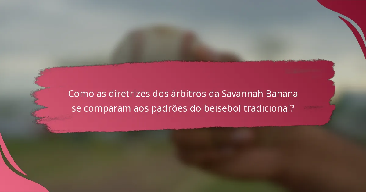 Como as diretrizes dos árbitros da Savannah Banana se comparam aos padrões do beisebol tradicional?