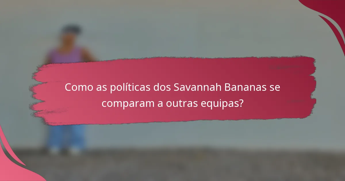 Como as políticas dos Savannah Bananas se comparam a outras equipas?