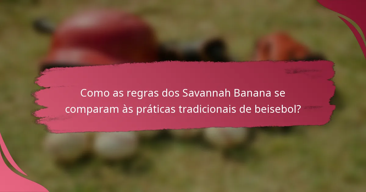 Como as regras dos Savannah Banana se comparam às práticas tradicionais de beisebol?