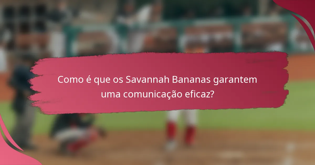Como é que os Savannah Bananas garantem uma comunicação eficaz?