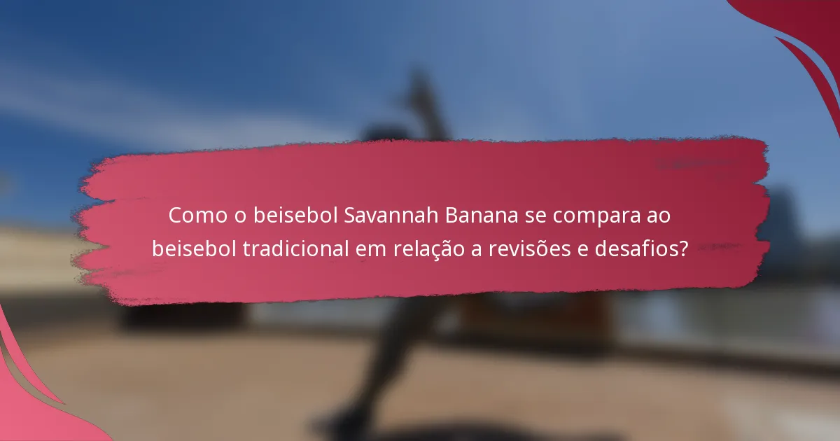 Como o beisebol Savannah Banana se compara ao beisebol tradicional em relação a revisões e desafios?
