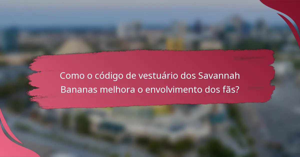 Como o código de vestuário dos Savannah Bananas melhora o envolvimento dos fãs?