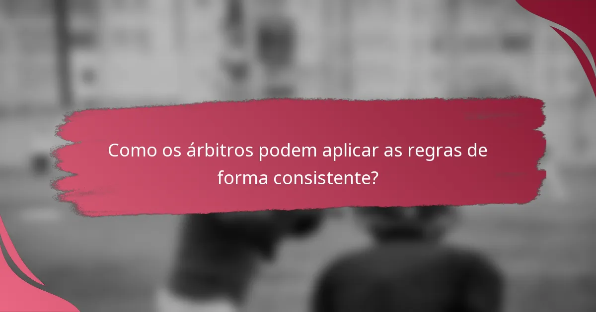 Como os árbitros podem aplicar as regras de forma consistente?