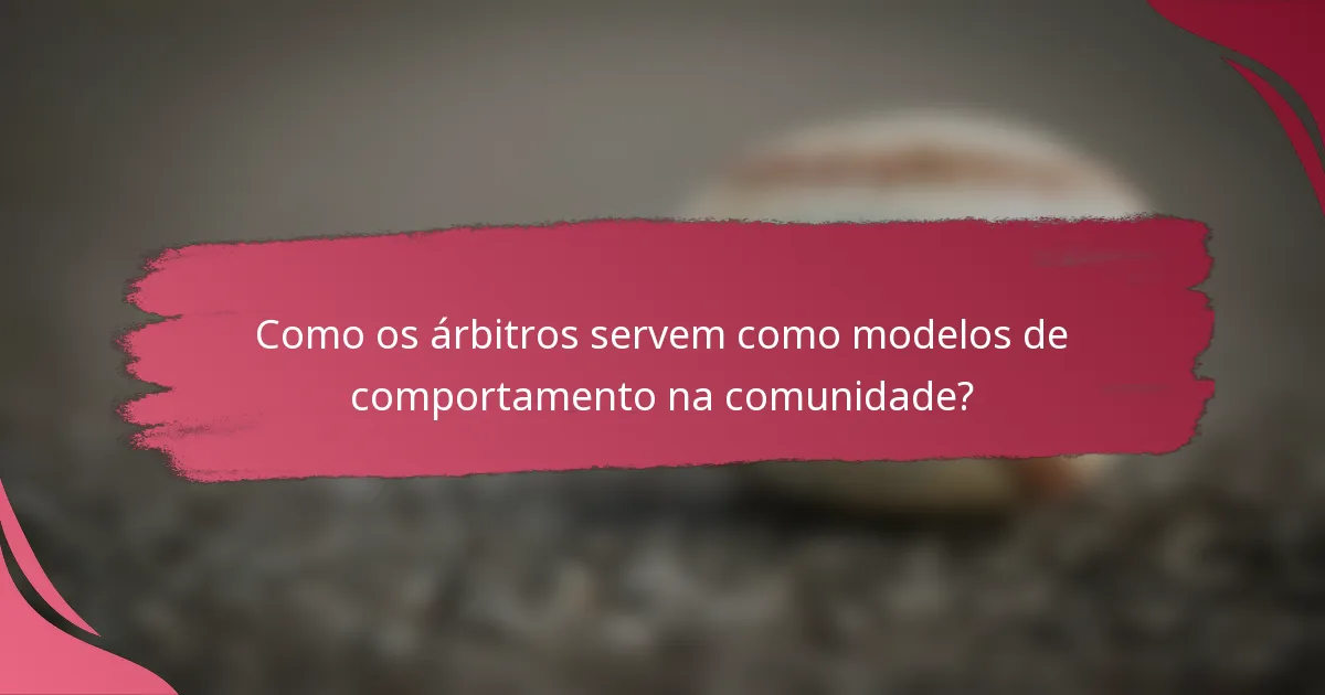 Como os árbitros servem como modelos de comportamento na comunidade?