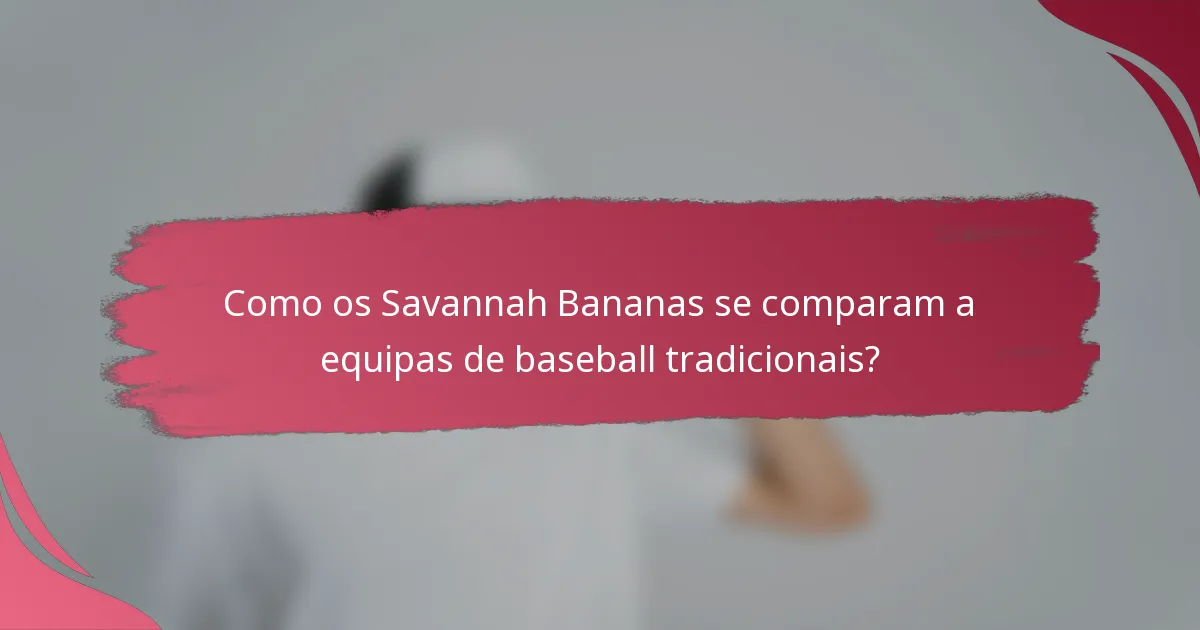 Como os Savannah Bananas se comparam a equipas de baseball tradicionais?