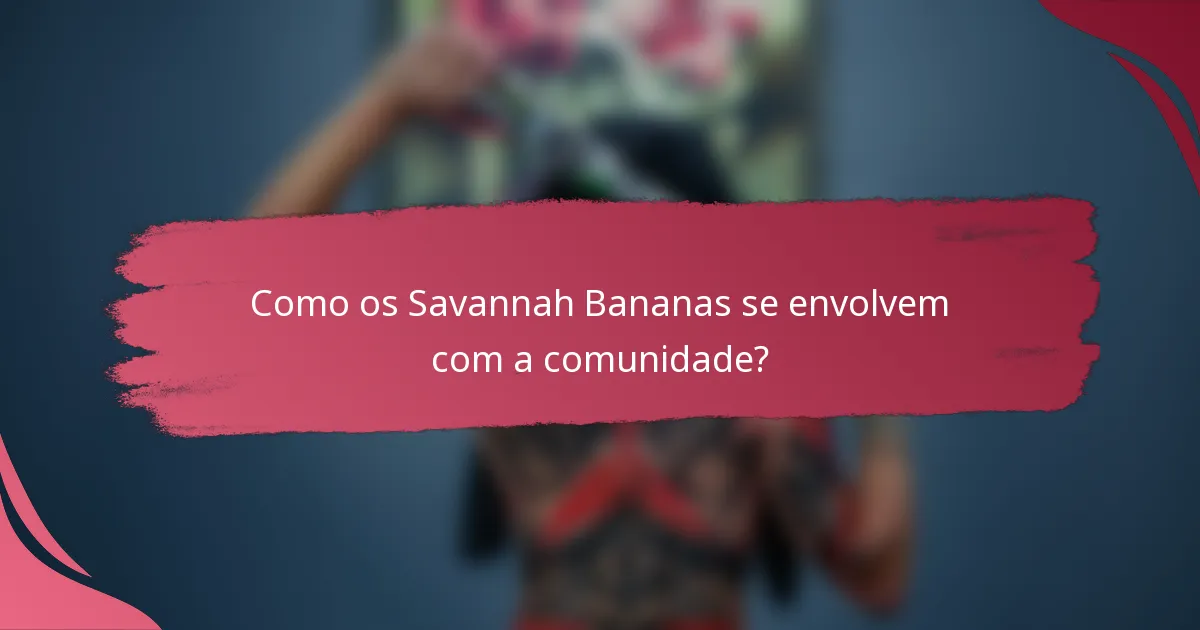 Como os Savannah Bananas se envolvem com a comunidade?