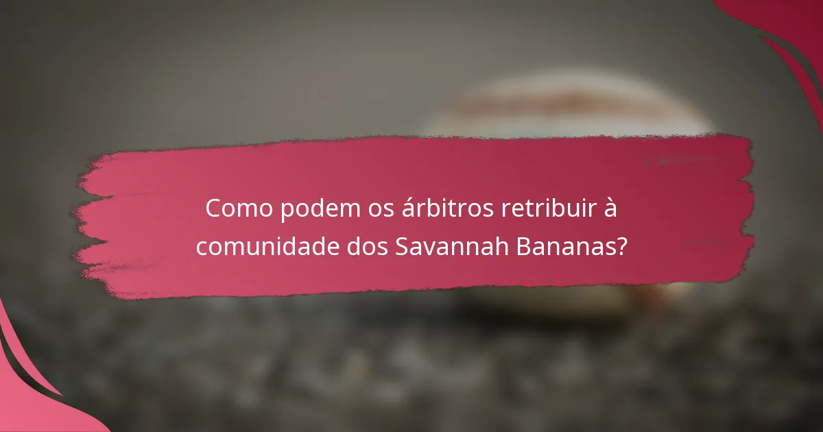 Como podem os árbitros retribuir à comunidade dos Savannah Bananas?