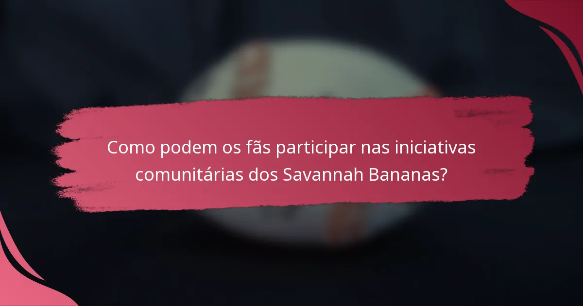 Como podem os fãs participar nas iniciativas comunitárias dos Savannah Bananas?