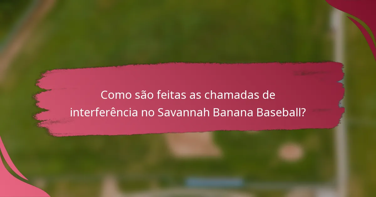 Como são feitas as chamadas de interferência no Savannah Banana Baseball?
