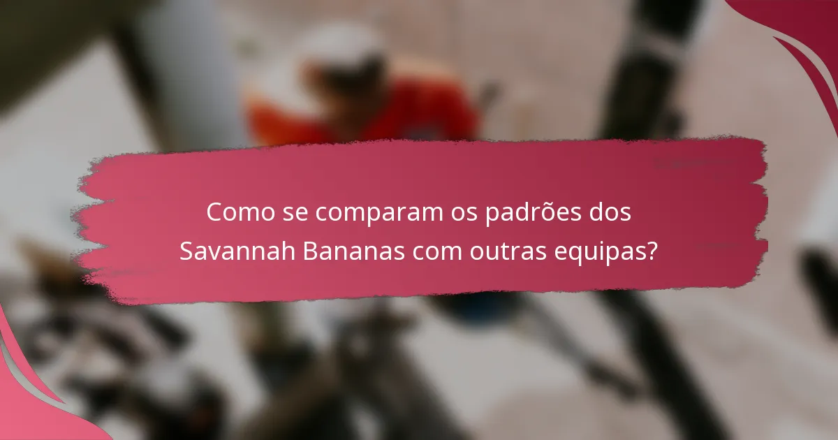 Como se comparam os padrões dos Savannah Bananas com outras equipas?