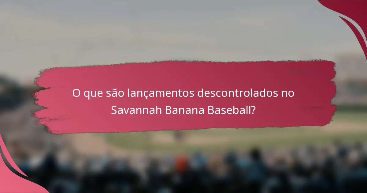 O que são lançamentos descontrolados no Savannah Banana Baseball?