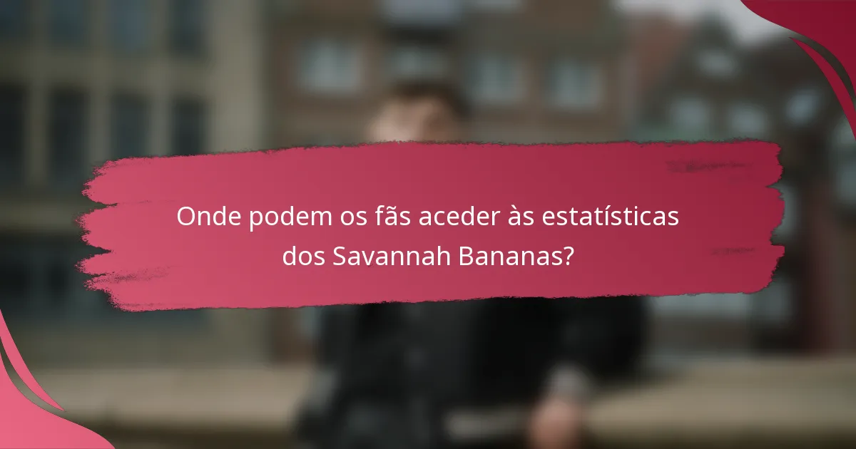 Onde podem os fãs aceder às estatísticas dos Savannah Bananas?