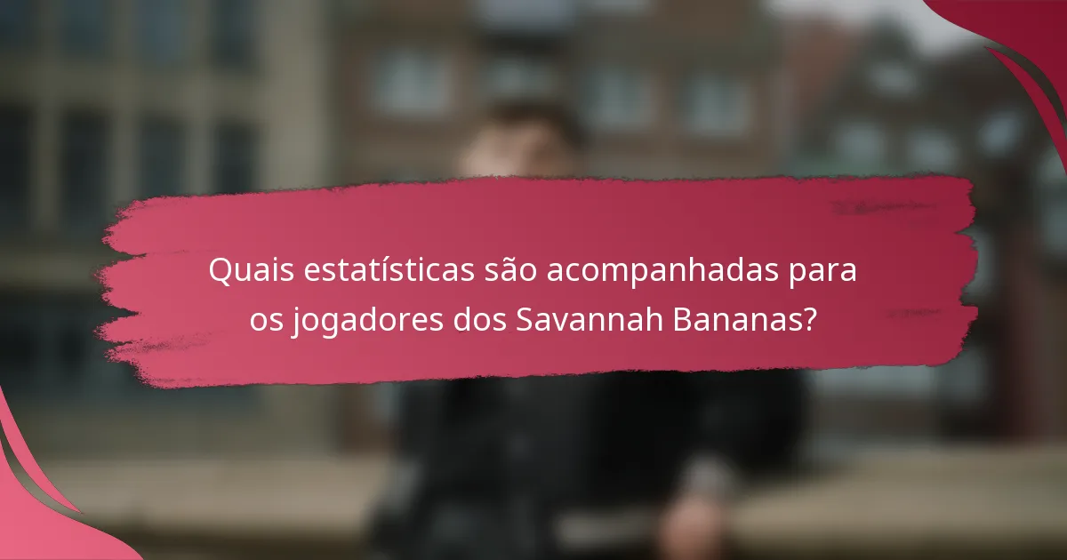 Quais estatísticas são acompanhadas para os jogadores dos Savannah Bananas?