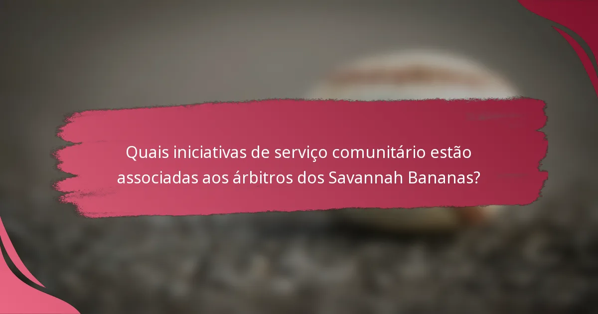 Quais iniciativas de serviço comunitário estão associadas aos árbitros dos Savannah Bananas?