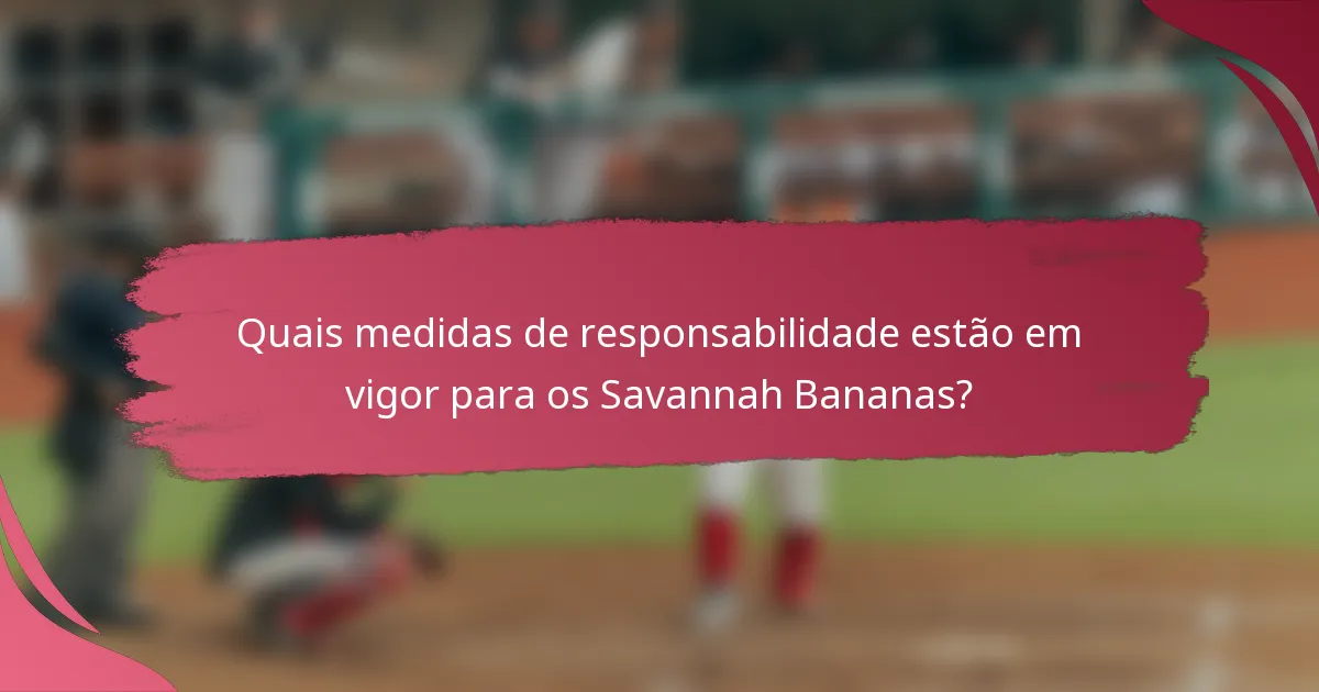 Quais medidas de responsabilidade estão em vigor para os Savannah Bananas?
