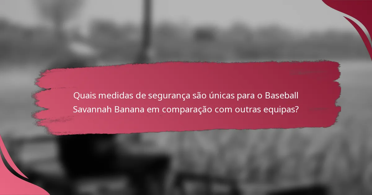 Quais medidas de segurança são únicas para o Baseball Savannah Banana em comparação com outras equipas?