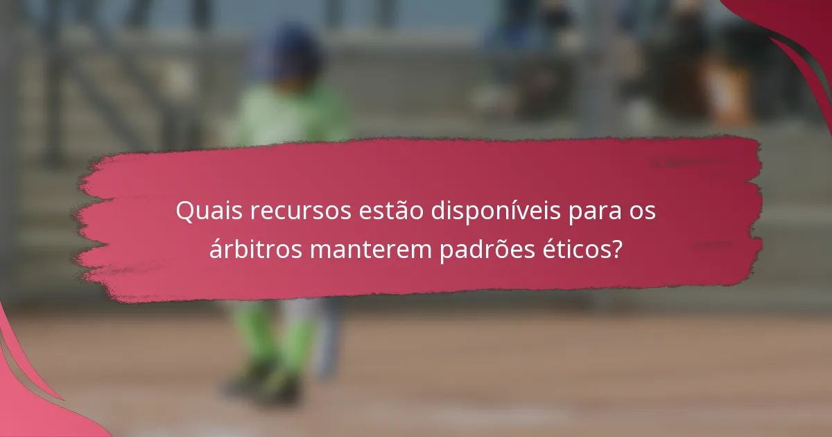 Quais recursos estão disponíveis para os árbitros manterem padrões éticos?