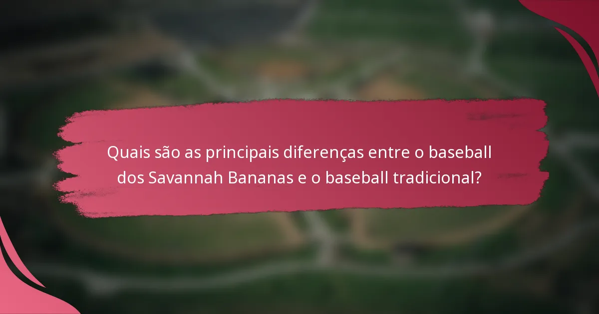 Quais são as principais diferenças entre o baseball dos Savannah Bananas e o baseball tradicional?