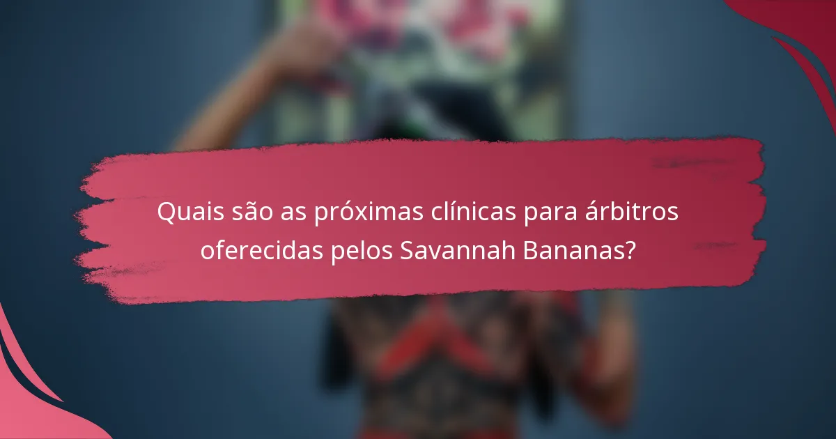 Quais são as próximas clínicas para árbitros oferecidas pelos Savannah Bananas?