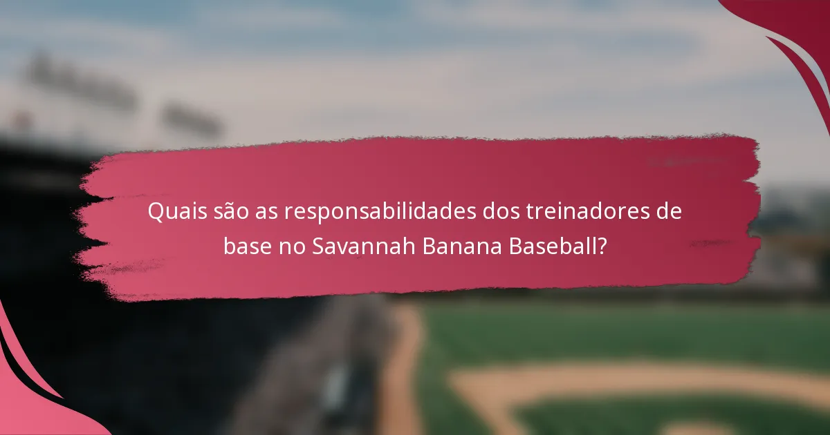 Quais são as responsabilidades dos treinadores de base no Savannah Banana Baseball?