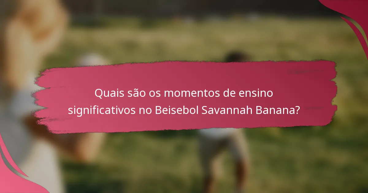 Quais são os momentos de ensino significativos no Beisebol Savannah Banana?