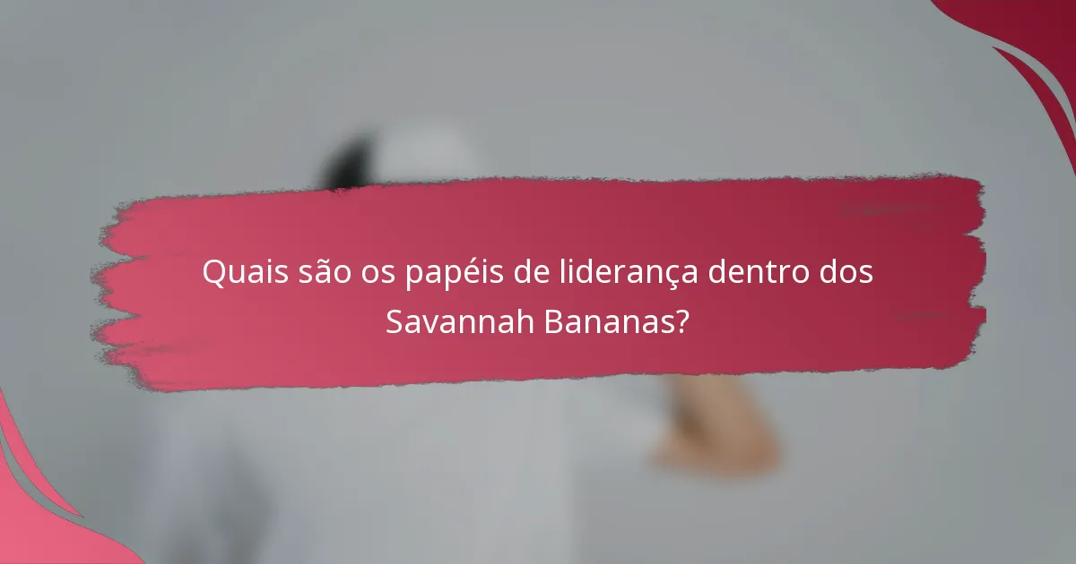 Quais são os papéis de liderança dentro dos Savannah Bananas?