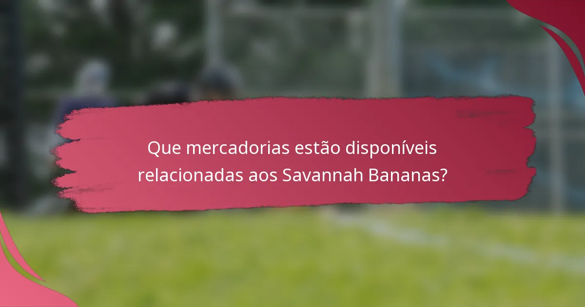 Que mercadorias estão disponíveis relacionadas aos Savannah Bananas?